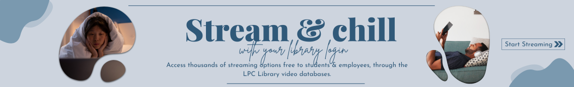 Stream & chill with your library login. Access thousands of streaming options free to students & employees, through the LPC Library video databases. Start Streaming.